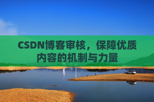 CSDN博客审核，保障优质内容的机制与力量